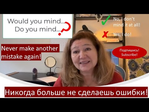 Как ответить на вопрос "Do you mind? Would you mind?" Никогда больше не делайте ошибок!