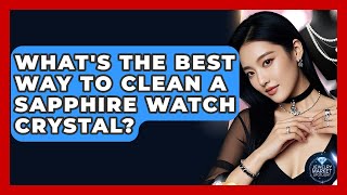 What's The Best Way To Clean A Sapphire Watch Crystal? - Jewelry Market Spotlight