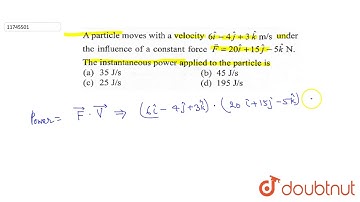 A particle moves with a velocity `6hat(i)-4hat(j)+3hat(k)m//s` under the influence of a constant