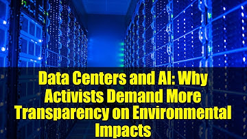 Data Centers and AI: Why Activists Demand More Transparency on Environmental Impacts
