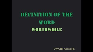 Definition of the word "Worthwhile"