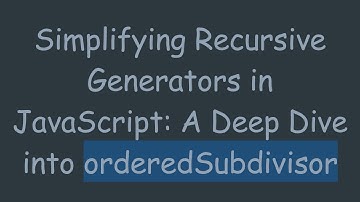 Simplifying Recursive Generators in JavaScript: A Deep Dive into orderedSubdivisor