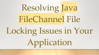 Resolving Java FileChannel File Locking Issues in Your Application