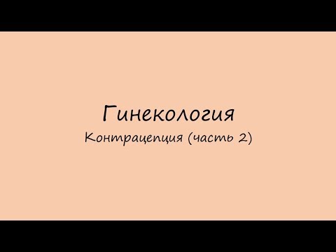 Гинекология. Барьерные, гормональные, внутриматочные и хирургические методы контрацепции.