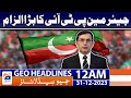 Geo Headlines 12 AM | Chairman PTI&#39;s big accusation | 31st December 2023