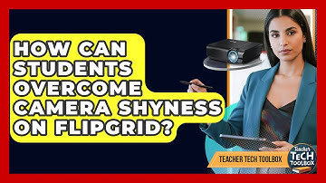 How Can Students Overcome Camera Shyness On Flipgrid? - Teacher Tech Toolbox