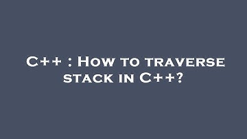 C++ : How to traverse stack in C++?