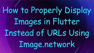 How to Properly Display Images in Flutter Instead of URLs Using Image.network