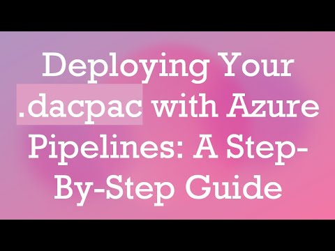 Deploying Your .dacpac with Azure Pipelines: A Step-By-Step Guide