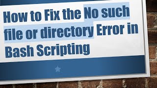 How to Fix the No such file or directory Error in Bash Scripting