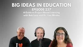 Big Ideas In Education Ep 237: A Guide to Project-Based Learning with Bob Lenz and Dr. Lisa Mireles