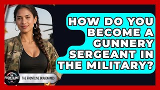 How Do You Become A Gunnery Sergeant In The Military? - The Frontline Guardians
