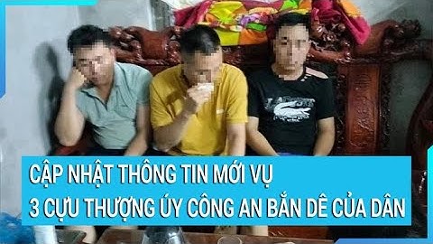 Cập nhật thông tin mới vụ 3 Cựu thượng úy công an bắn dê của dân | Tin nóng