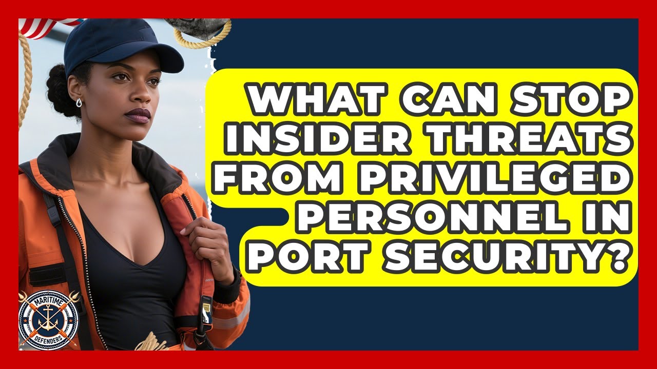 What Can Stop Insider Threats From Privileged Personnel In Port Security? - Maritime Defenders