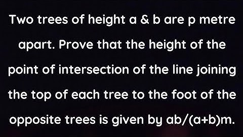Two trees of height a & b are p metre apart. Prove that height of point of intersection is ab/(a+b).