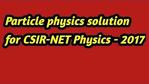 Particle Physics (Elementary particles) Solution for CSIR-NET Physics- 2017