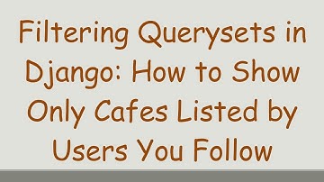 Filtering Querysets in Django: How to Show Only Cafes Listed by Users You Follow