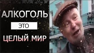 АЛКОГОЛЬ - ЭТО ЦЕЛЫЙ МИР