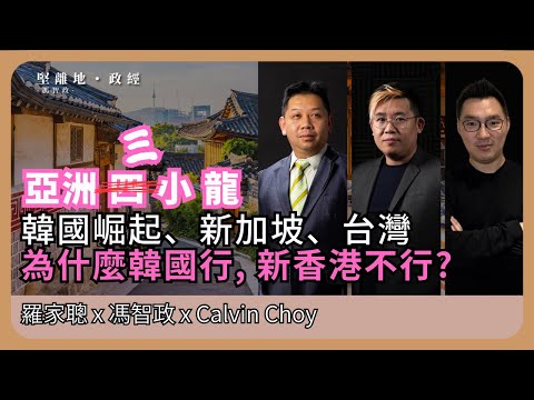 【堅離地政經】韓國憑什麼? 三小龍憑什麼? 韓國工業成就，關鍵是國家政策、外闖的企業精神，亞洲崛起之道不在選票，而是競爭及自由經濟 (羅家聰博士、CalvinChoy、馮智政＠經濟KFC)