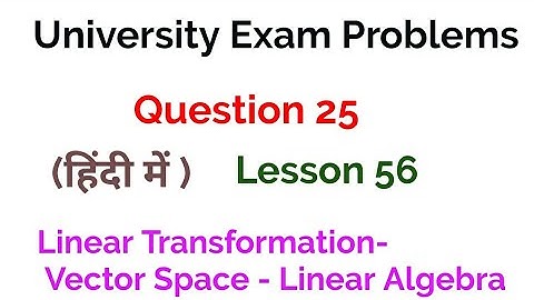 university exam problems- Question 25- Linear Transformation - Vector spaces -Linear Algebra -56