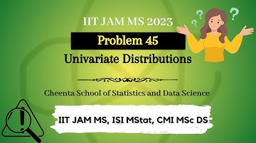 IIT JAM MS 2023 | Problem 45 | Univariate Distributions | Cheenta