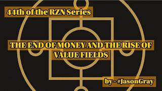 THE END OF MONEY AND THE RISE OF VALUE FIELDS ~ by #JasonGray