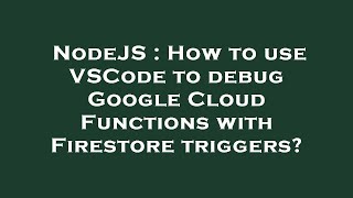 NodeJS : How to use VSCode to debug Google Cloud Functions with Firestore triggers?