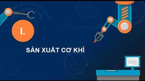 BÀI 11  QUY TRÌNH SẢN XUẤT CƠ KHÍ