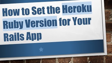 How to Set the Heroku Ruby Version for Your Rails App