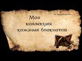 МОЯ КОЛЛЕКЦИЯ КОЖАНЫХ БЛОКНОТОВ * НЕ ВЫШИВАЛЬНОЕ