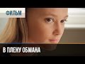 ▶️ В плену обмана - Мелодрама | Фильмы и сериалы - Русские мелодрамы