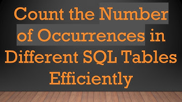 Count the Number of Occurrences in Different SQL Tables Efficiently