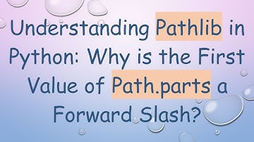 Understanding Pathlib in Python: Why is the First Value of Path.parts a Forward Slash?