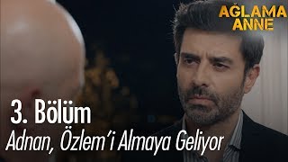 Adnan, Özlemi Almaya Geliyor - Ağlama Anne 3. Bölüm