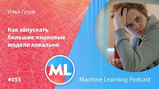 картинка: #055 ML Илья Гусев. Как запускать большие языковые модели локально
