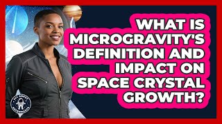 What Is Microgravity's Definition And Impact On Space Crystal Growth? - All About Astronauts