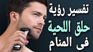 تفسير رؤية حلق اللحية فى المنام للرجل والمرأة | ما معنى حلق الذقن والشارب فى الحلم