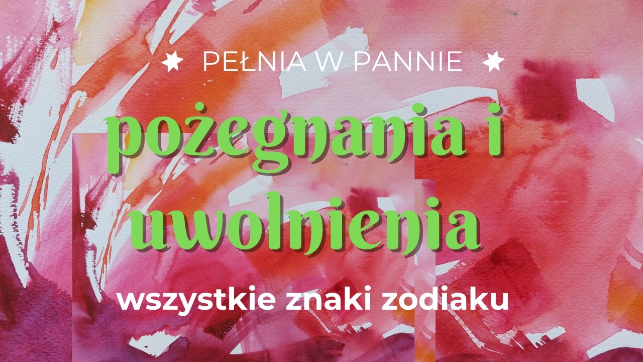 Pełnia w Pannie | pożegnania i uwolnienia | wszystkie znaki zodiaku