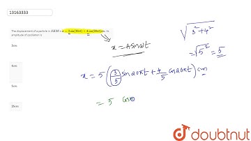 The displacement of a particle in `SHM` is `x = 3sin (20 pit) +4 cos(20pit)cm`. Its amplitude of
