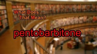 What does pentobarbitone mean?
