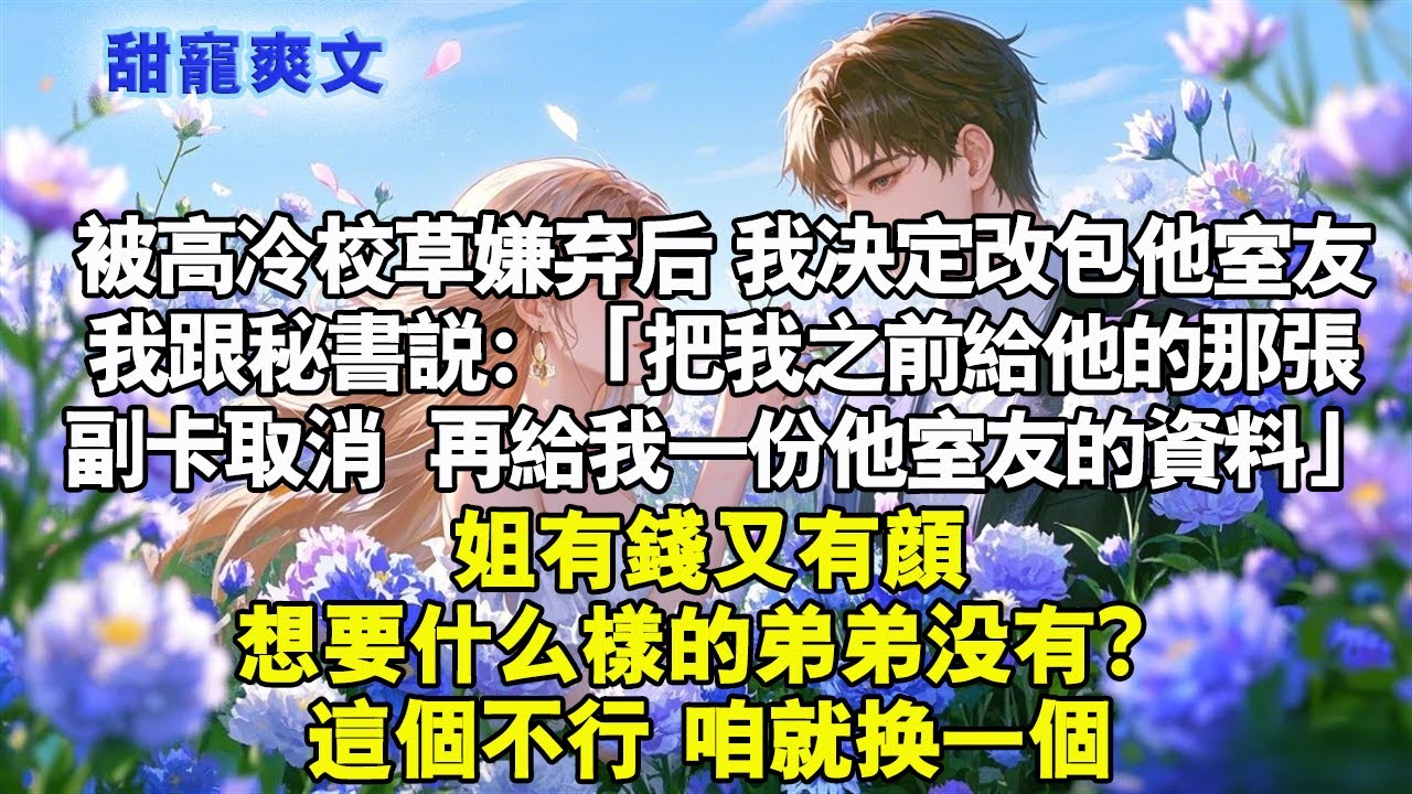被高冷校草嫌棄後。我決定改包他室友。我跟秘書說：「把我之前給他的那張副卡取消。再給我一份他室友的資料」姐有錢又有顏，想要什麼樣的弟弟沒有？這個不行，咱就換一個。#霸總 #情感 #完結 #甜寵