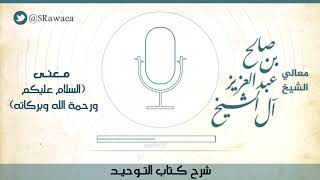 معنى  - السلام عليكم ورحمة الله وبركاته - معالي الشيخ / صالح بن عبد العزيز  آل الشيخ