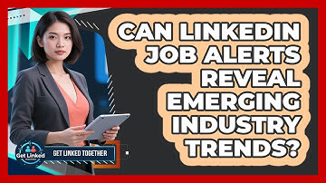 Can LinkedIn Job Alerts Reveal Emerging Industry Trends? - Get Linked Together