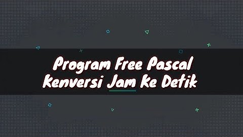 Free Pascal : Pemograman Konversi Jam Ke Detik