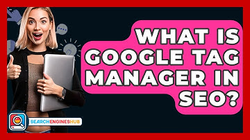 What Is Google Tag Manager In SEO? - SearchEnginesHub.com