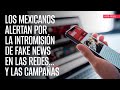 Los mexicanos alertan por la intromisión de fake news en las redes... y las campañas