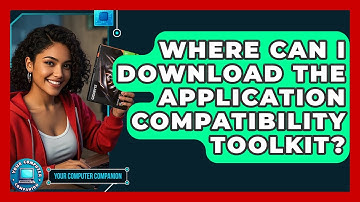 Where Can I Download The Application Compatibility Toolkit? - Your Computer Companion