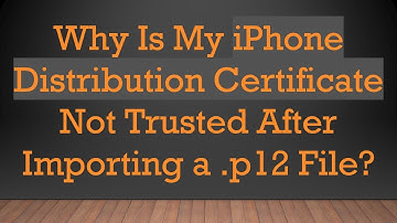 Why Is My iPhone Distribution Certificate Not Trusted After Importing a .p12 File?