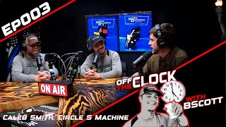 Caleb Smith, Circle S Machine | Ep 003 | Off The Clock with B Scott