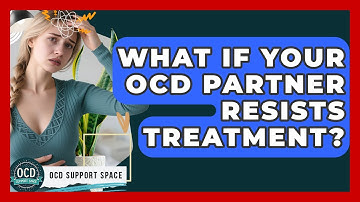 What If Your OCD Partner Resists Treatment? - OCD Support Space